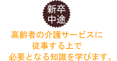 新卒・中途 高齢者の介護サービスに従事する上で必要となる知識を学びます。