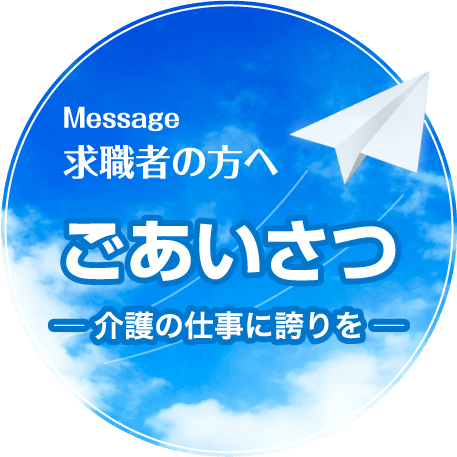 Message求職者の方へ ごあいさつ ─ 介護の仕事に誇りを ─