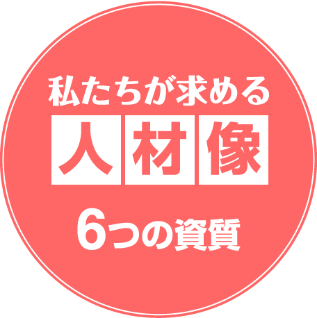 私たちが求める人材像 6つの資質