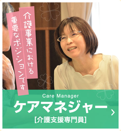 Care Manager ケアマネジャー[介護支援専門員]　介護事業における重要なポジションです