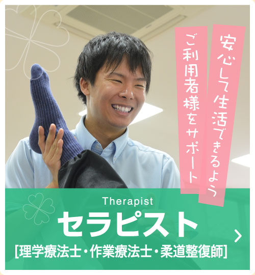 Therapist セラピスト[理学療法士・作業療法士・柔道整復師]　安心して生活できるようご利用者様をサポート