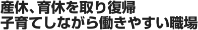 産休、育休を取り復帰子育てしながら働きやすい職場