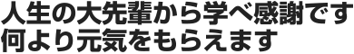 人生の大先輩から学べ感謝です何より元気をもらえます