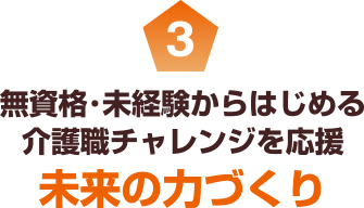 3 無資格･未経験からはじめる介護職チャレンジを応援 未来の力づくり