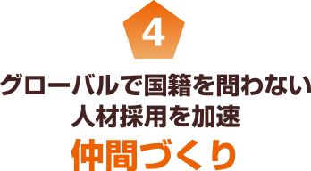 4 グローバルで国籍を問わない人材採用を加速 仲間づくり