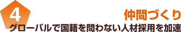 4 グローバルで国籍を問わない人材採用を加速 仲間づくり