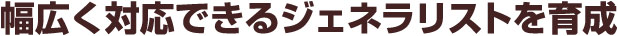 幅広く対応できるジェネラリストを育成