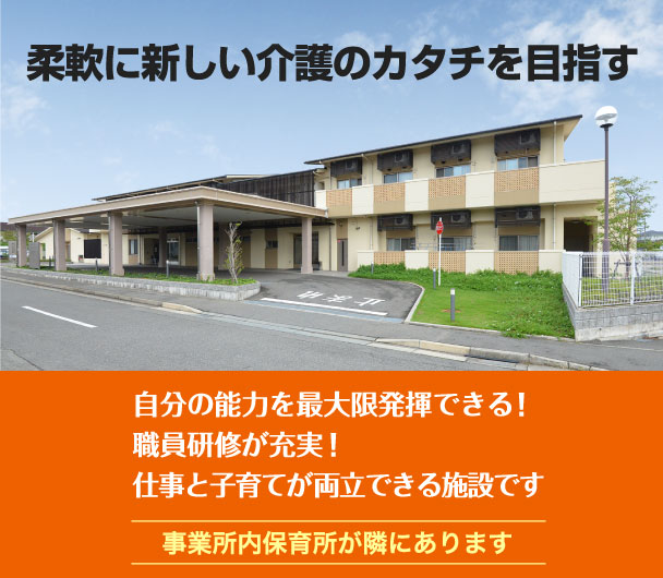 柔軟に新しい介護のカタチを目指す 自分の能力を最大限発揮できる!職員研修が充実!仕事と子育てが両立できる施設です