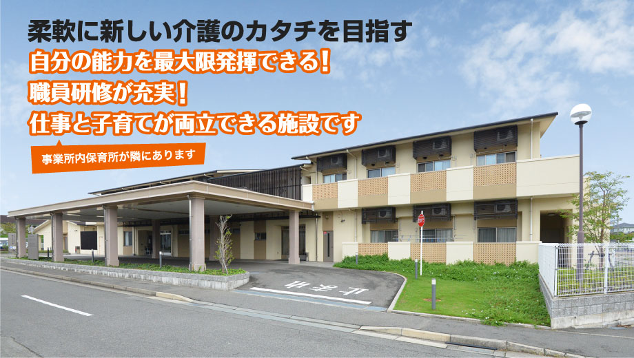 柔軟に新しい介護のカタチを目指す 自分の能力を最大限発揮できる!職員研修が充実!仕事と子育てが両立できる施設です